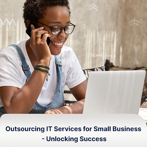 Outsourcing IT Services for Small Business - Unlocking Success